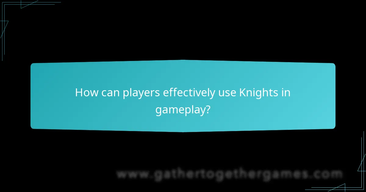 How can players effectively use Knights in gameplay?