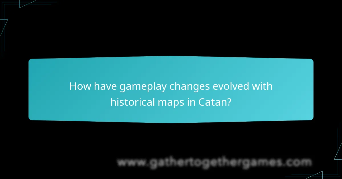 How have gameplay changes evolved with historical maps in Catan?