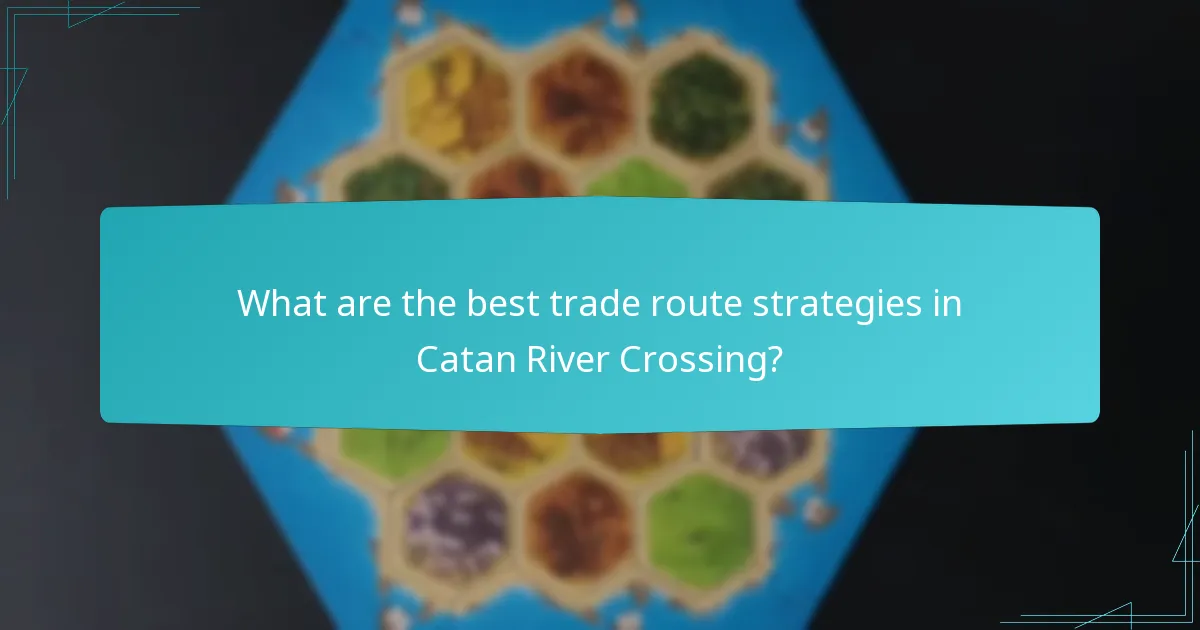 What are the best trade route strategies in Catan River Crossing?