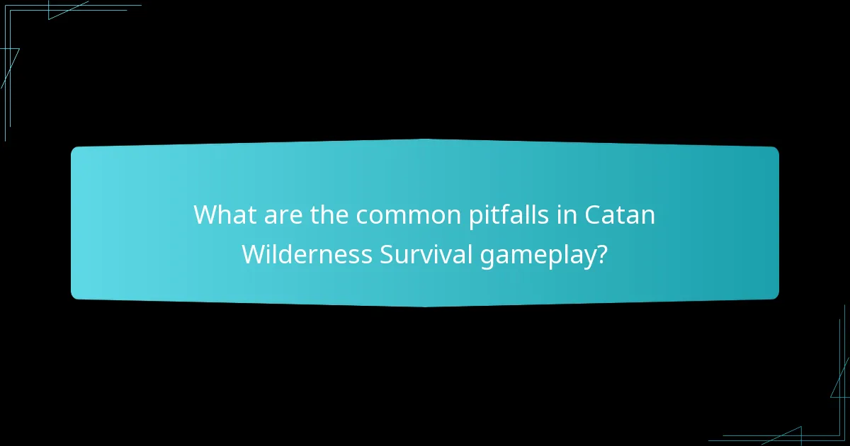 What are the common pitfalls in Catan Wilderness Survival gameplay?